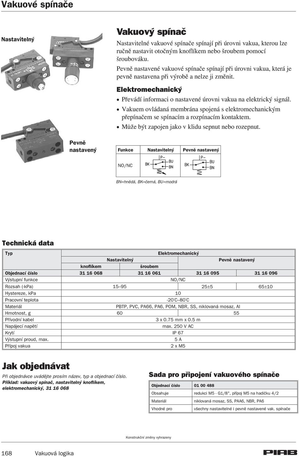 ! Vakuem ovládaná membrána spojená s elektromechanickým pøepínaèem se spínacím a rozpínacím kontaktem.! Mù e být zapojen jako v klidu sepnut nebo rozepnut.