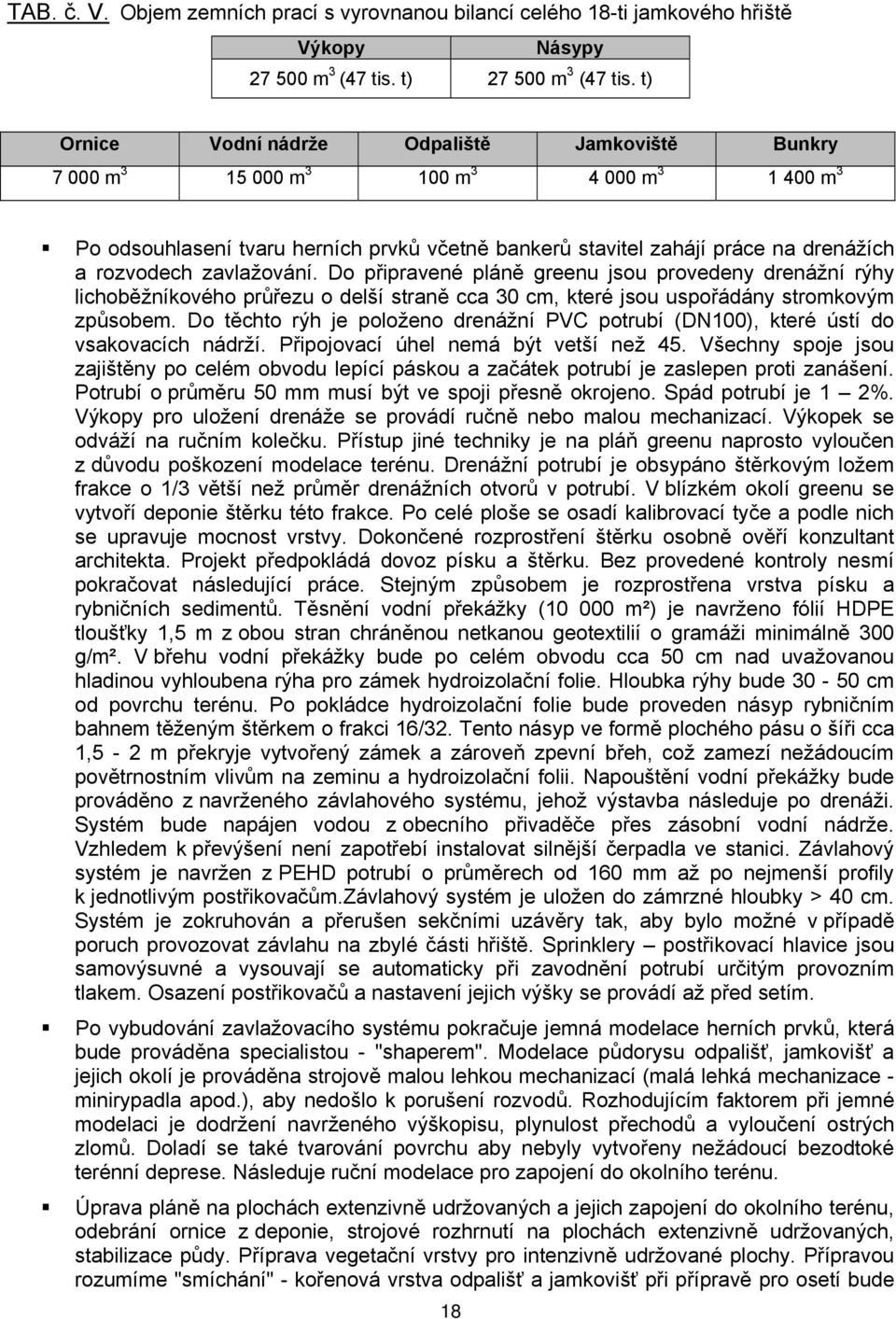 zavlažování. Do připravené pláně greenu jsou provedeny drenážní rýhy lichoběžníkového průřezu o delší straně cca 30 cm, které jsou uspořádány stromkovým způsobem.