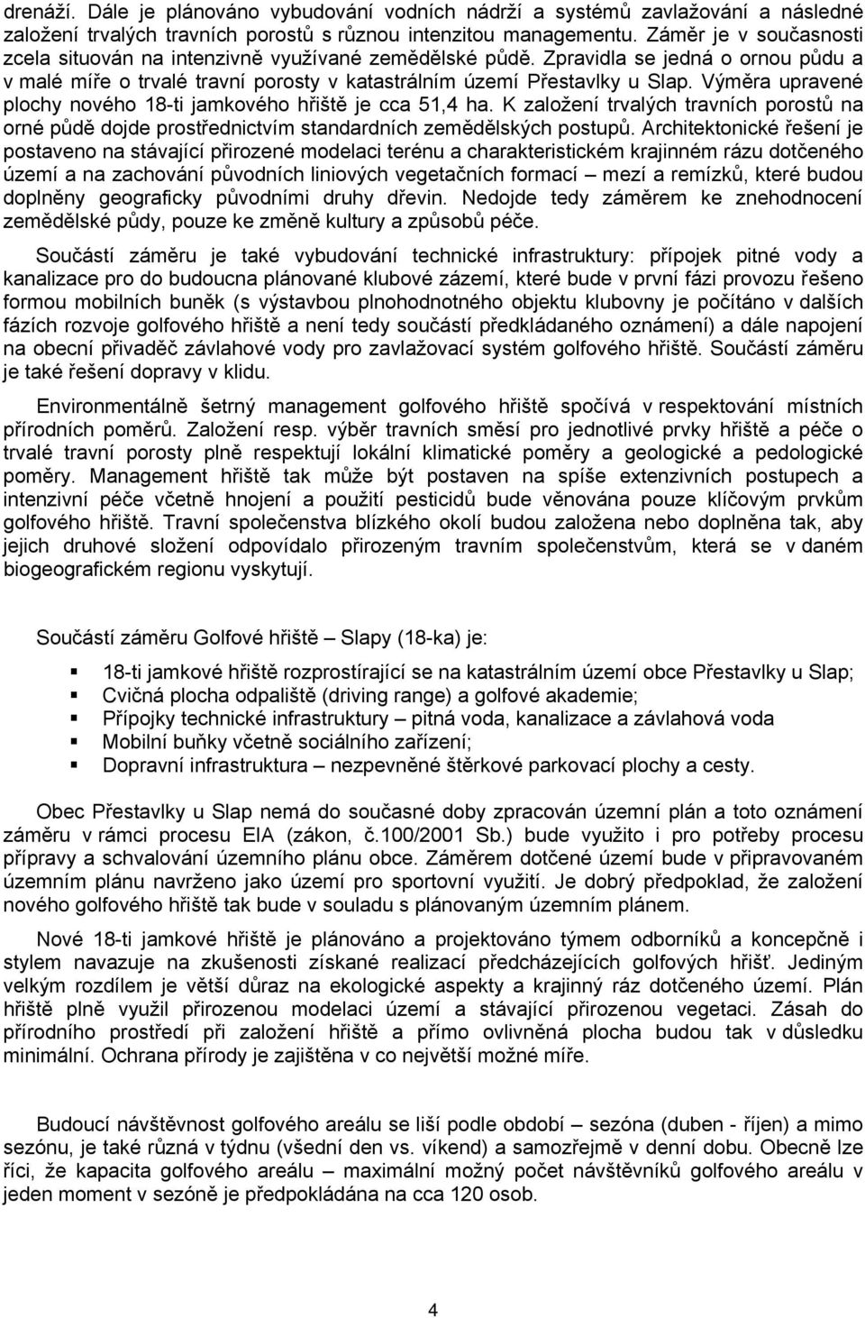 Výměra upravené plochy nového 18-ti jamkového hřiště je cca 51,4 ha. K založení trvalých travních porostů na orné půdě dojde prostřednictvím standardních zemědělských postupů.