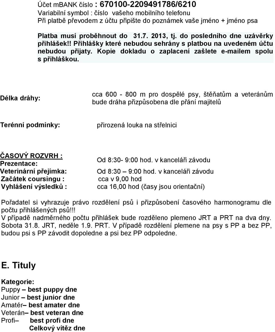 Délka dráhy: cca 600-800 m pro dospělé psy, štěňatům a veteránům bude dráha přizpůsobena dle přání majitelů Terénní podmínky: přirozená louka na střelnici ČASOVÝ ROZVRH : Prezentace: Veterinární
