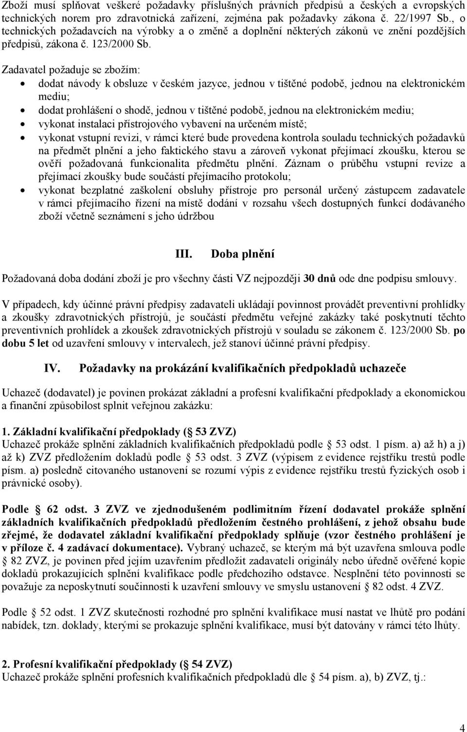 Zadavatel požaduje se zbožím: dodat návody k obsluze v českém jazyce, jednou v tištěné podobě, jednou na elektronickém mediu; dodat prohlášení o shodě, jednou v tištěné podobě, jednou na