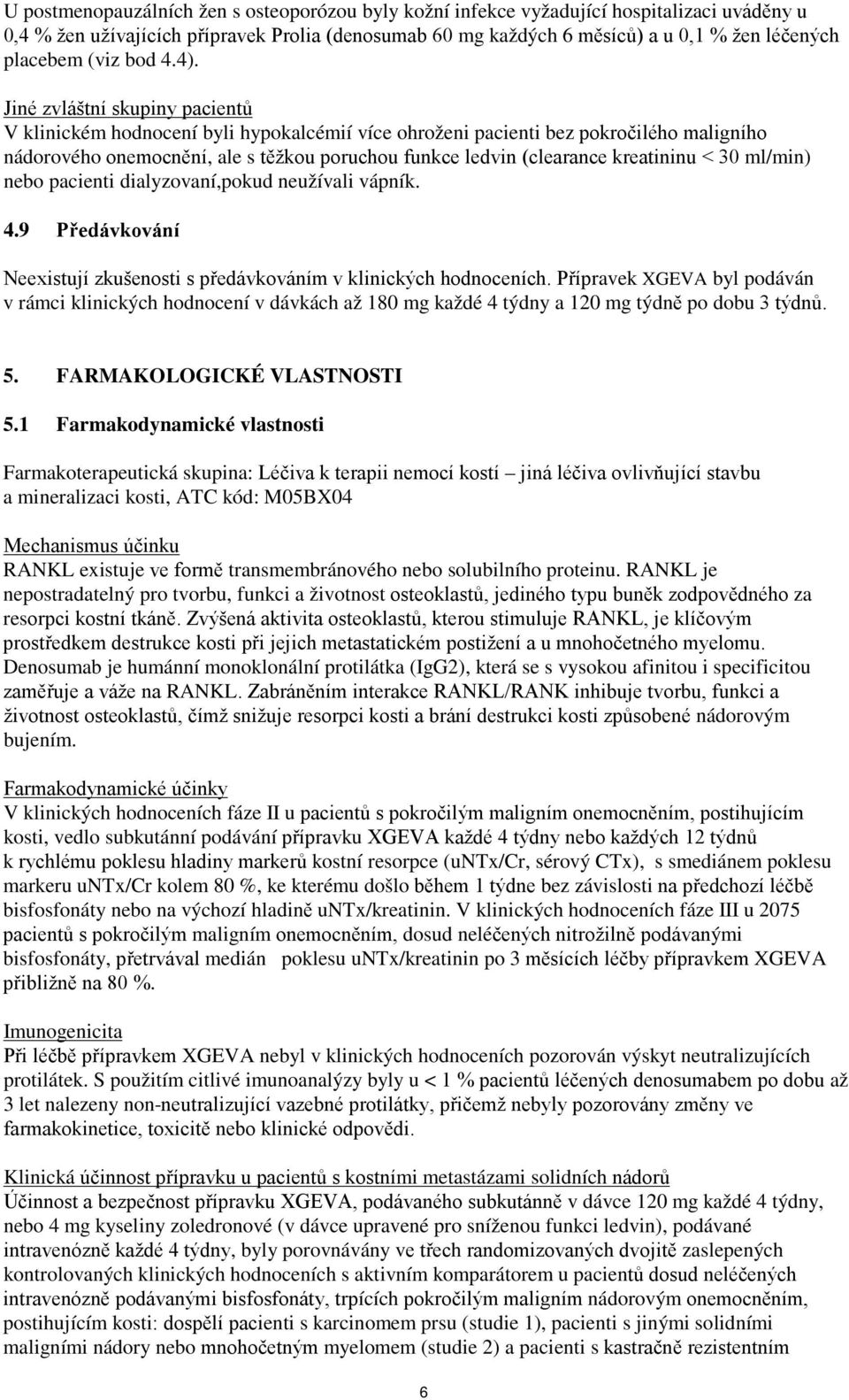 Jiné zvláštní skupiny pacientů V klinickém hodnocení byli hypokalcémií více ohroženi pacienti bez pokročilého maligního nádorového onemocnění, ale s těžkou poruchou funkce ledvin (clearance