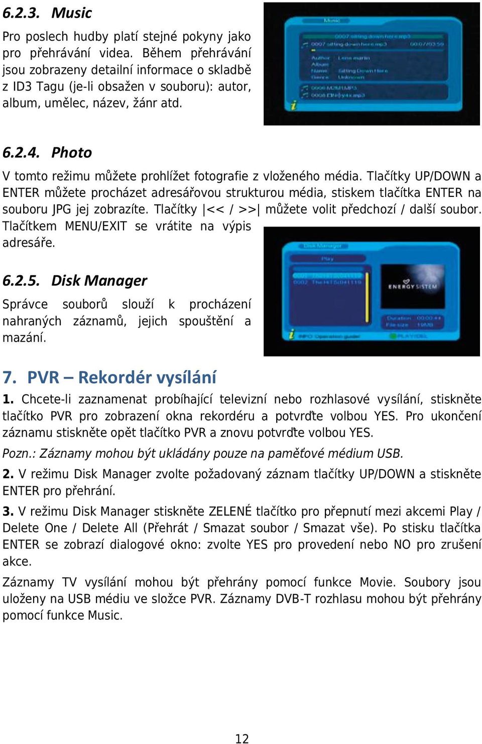 Photo V tomto režimu můžete prohlížet fotografie z vloženého média. Tlačítky UP/DOWN a ENTER můžete procházet adresářovou strukturou média, stiskem tlačítka ENTER na souboru JPG jej zobrazíte.