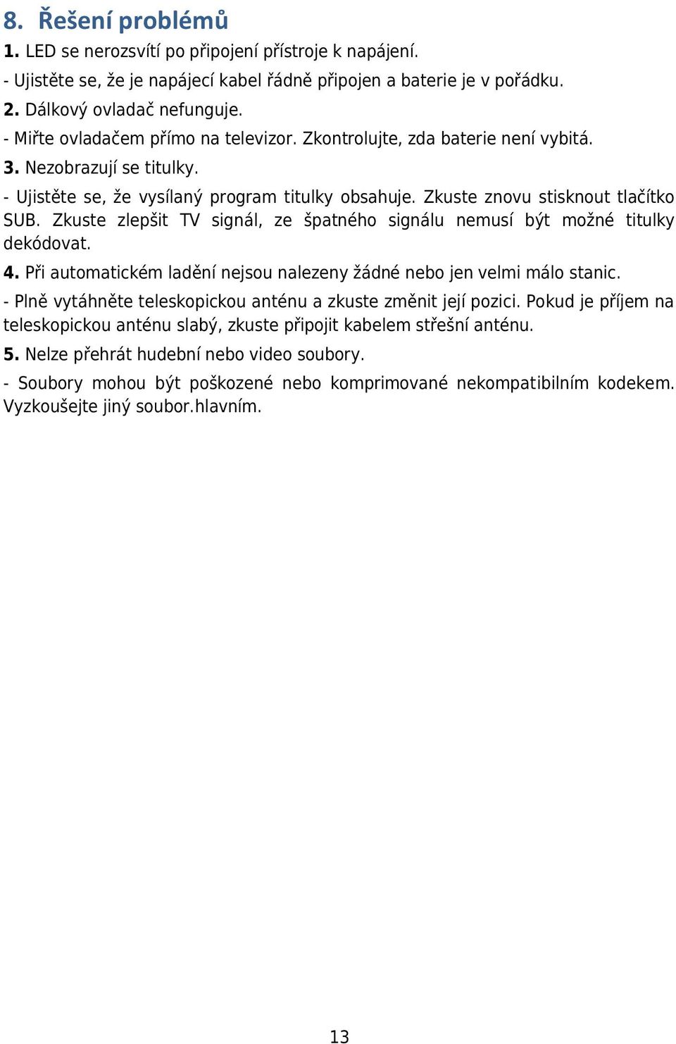 Zkuste zlepšit TV signál, ze špatného signálu nemusí být možné titulky dekódovat. 4. Při automatickém ladění nejsou nalezeny žádné nebo jen velmi málo stanic.