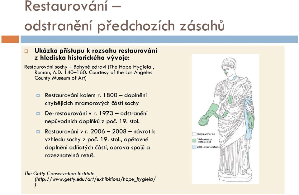 1800 doplnění chybějících mramorových částí sochy De-restaurování v r. 1973 odstranění nepůvodních doplňků z poč. 19. stol. Restaurování v r.