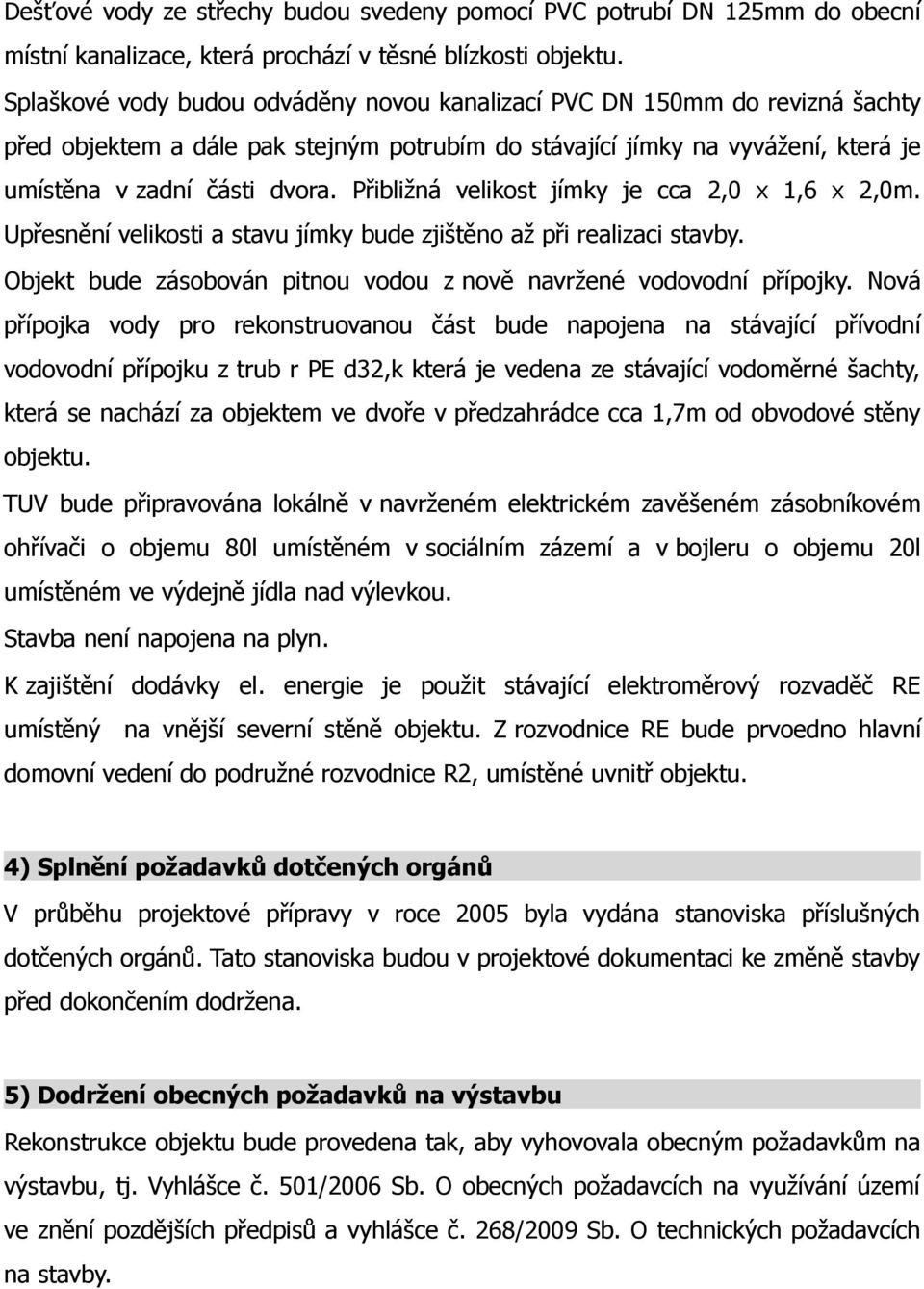 Přibližná velikost jímky je cca 2,0 x 1,6 x 2,0m. Upřesnění velikosti a stavu jímky bude zjištěno až při realizaci stavby. Objekt bude zásobován pitnou vodou z nově navržené vodovodní přípojky.