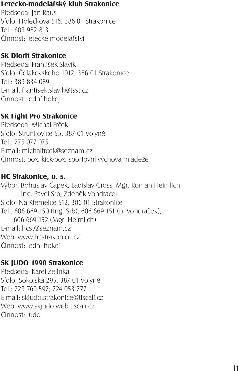 cz Činnost: lední hokej SK Fight Pro Strakonice Předseda: Michal Frček Sídlo: Strunkovice 55, 387 01 Volyně Tel.: 775 077 075 E-mail: michalfrcek@seznam.