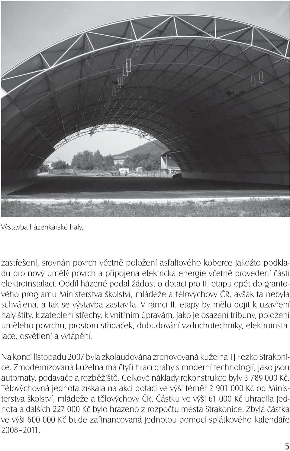 etapy by mělo dojít k uzavření haly štíty, k zateplení střechy, k vnitřním úpravám, jako je osazení tribuny, položení umělého povrchu, prostoru střídaček, dobudování vzduchotechniky,