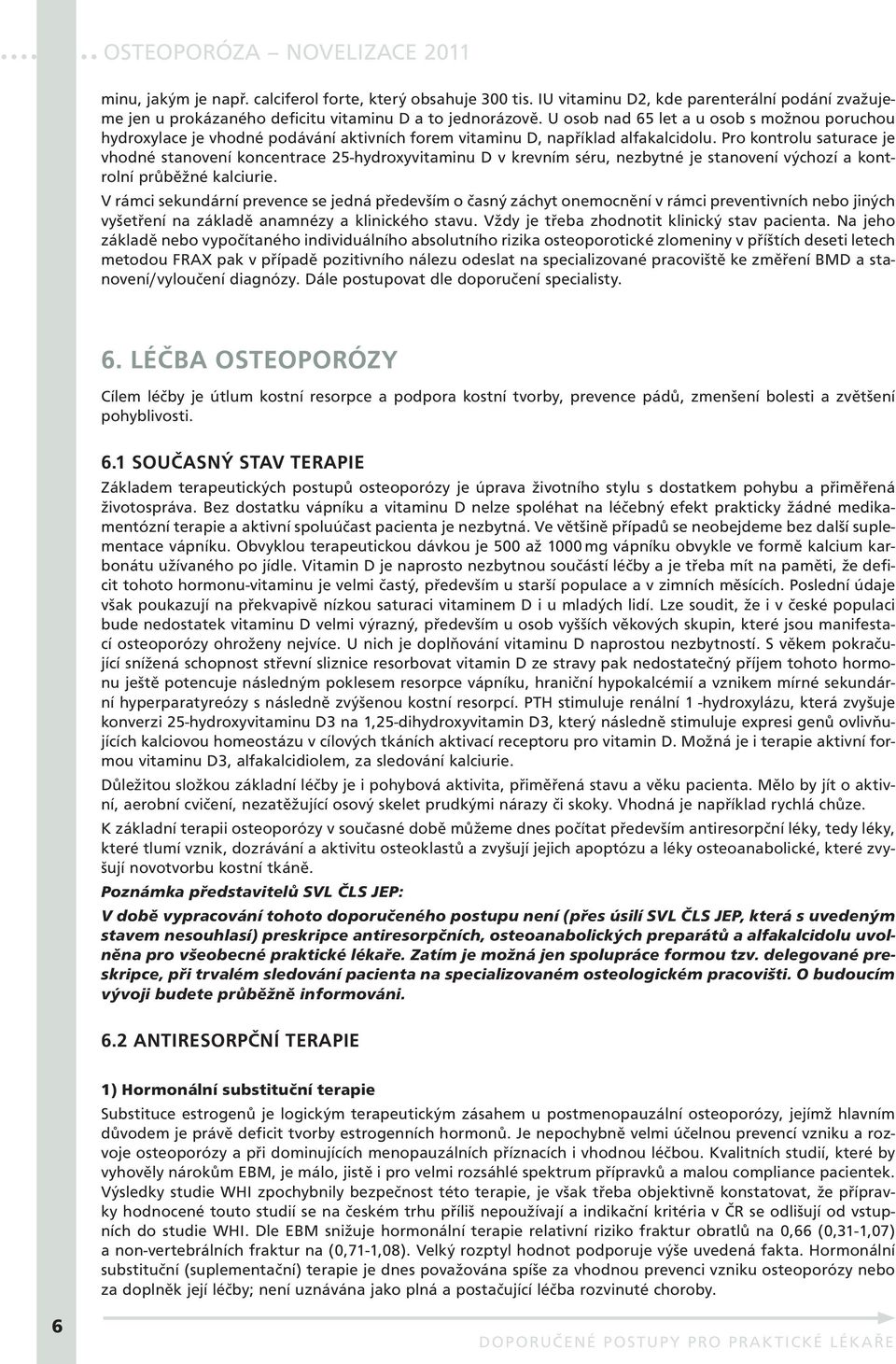 Pro kontrolu saturace je vhodné stanovení koncentrace 25-hydroxyvitaminu D v krevním séru, nezbytné je stanovení výchozí a kontrolní průběžné kalciurie.