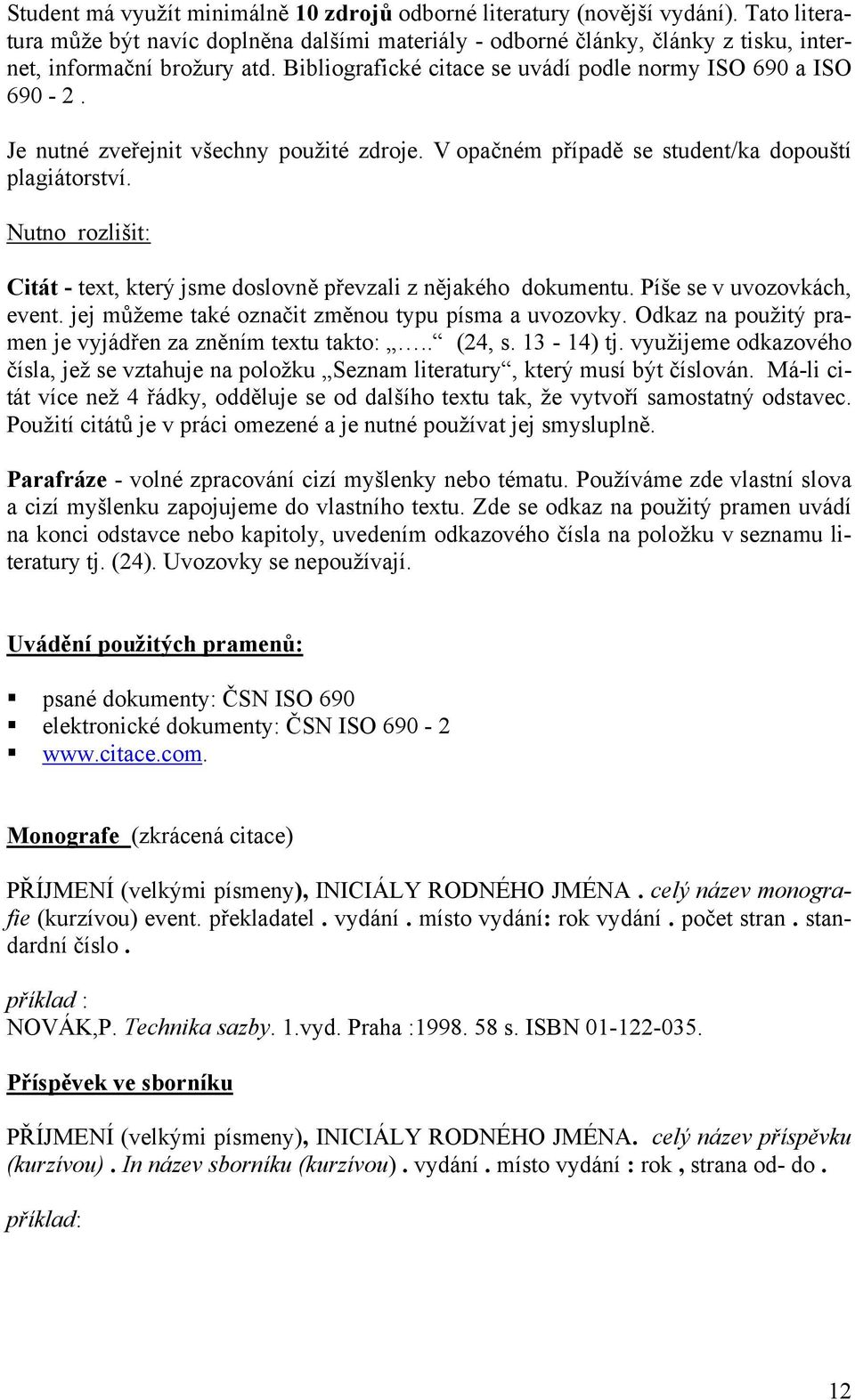 Nutno rozlišit: Citát - text, který jsme doslovně převzali z nějakého dokumentu. Píše se v uvozovkách, event. jej můžeme také označit změnou typu písma a uvozovky.