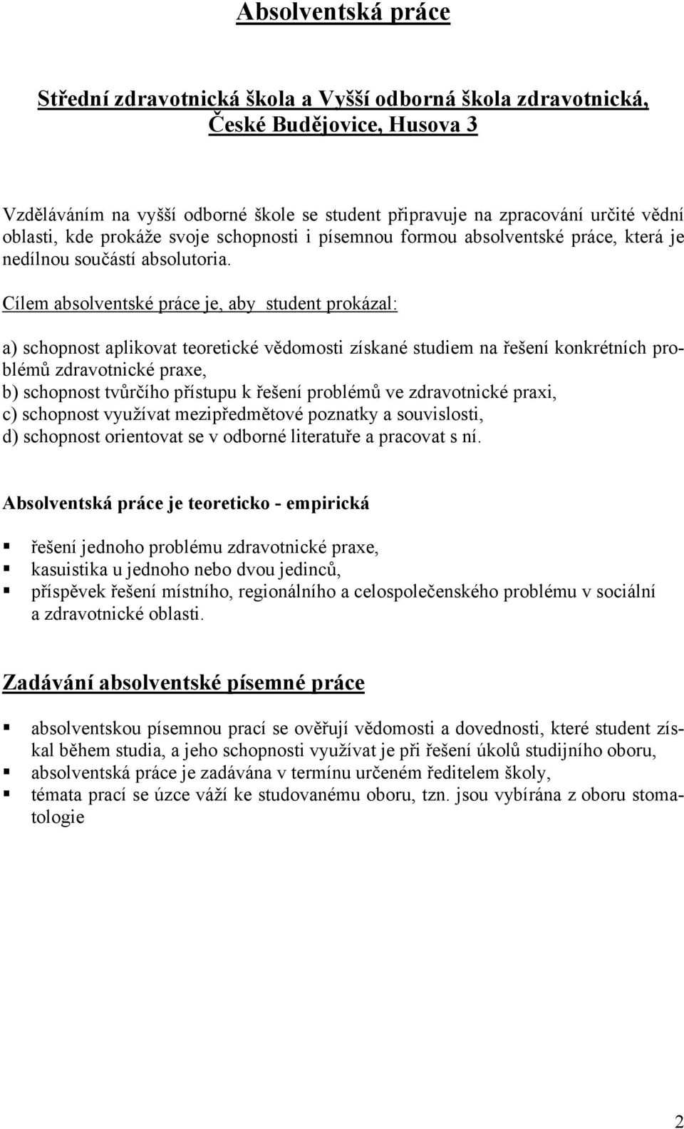 Cílem absolventské práce je, aby student prokázal: a) schopnost aplikovat teoretické vědomosti získané studiem na řešení konkrétních problémů zdravotnické praxe, b) schopnost tvůrčího přístupu k