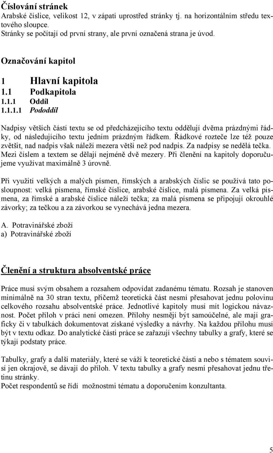 Řádkové rozteče lze též pouze zvětšit, nad nadpis však náleží mezera větší než pod nadpis. Za nadpisy se nedělá tečka. Mezi číslem a textem se dělají nejméně dvě mezery.