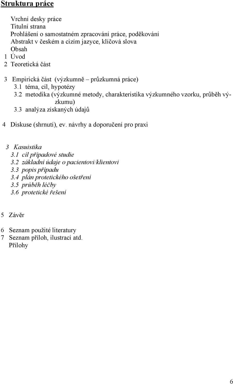 2 metodika (výzkumné metody, charakteristika výzkumného vzorku, průběh výzkumu) 3.3 analýza získaných údajů 4 Diskuse (shrnutí), ev.