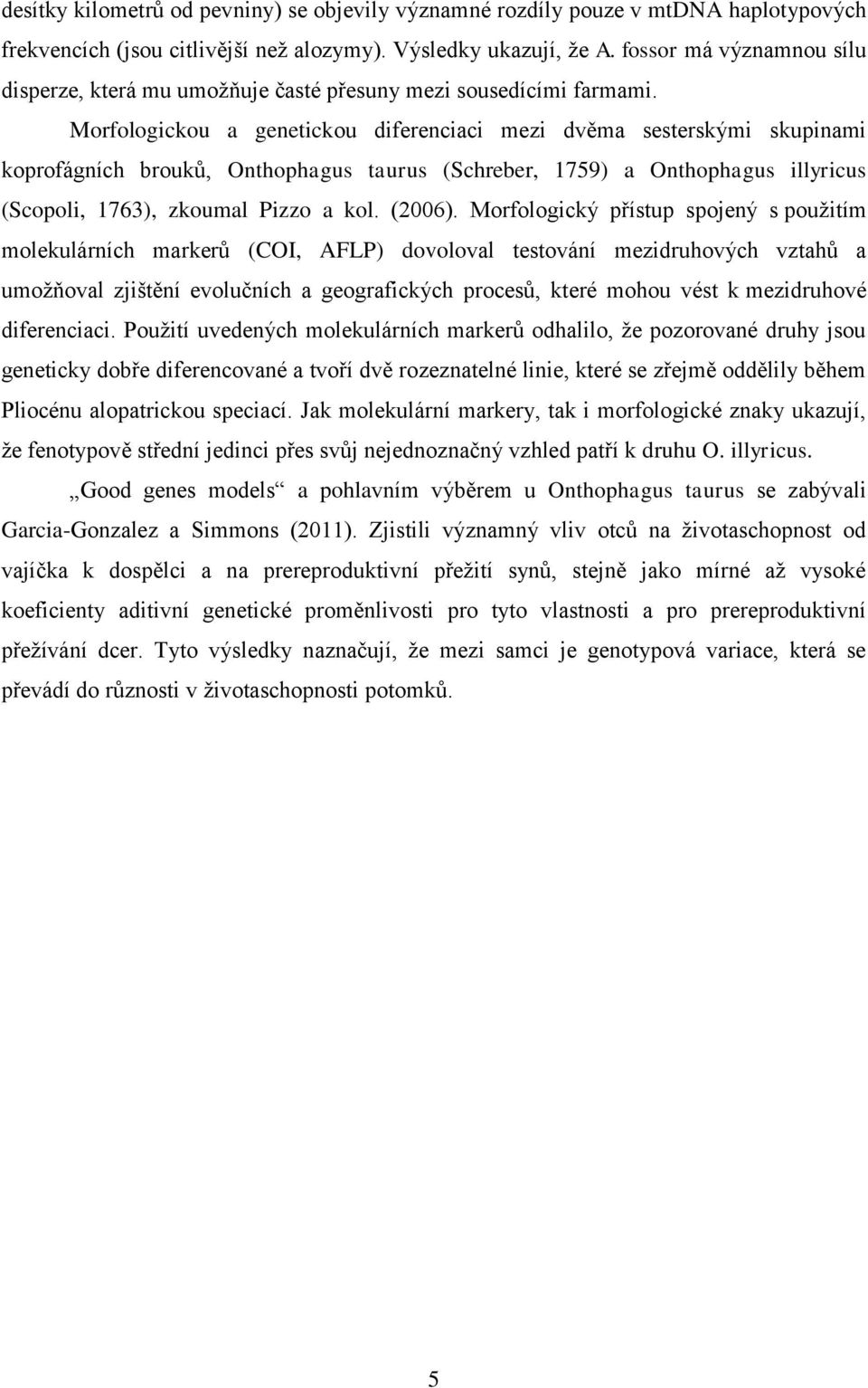 Morfologickou a genetickou diferenciaci mezi dvěma sesterskými skupinami koprofágních brouků, Onthophagus taurus (Schreber, 1759) a Onthophagus illyricus (Scopoli, 1763), zkoumal Pizzo a kol. (2006).