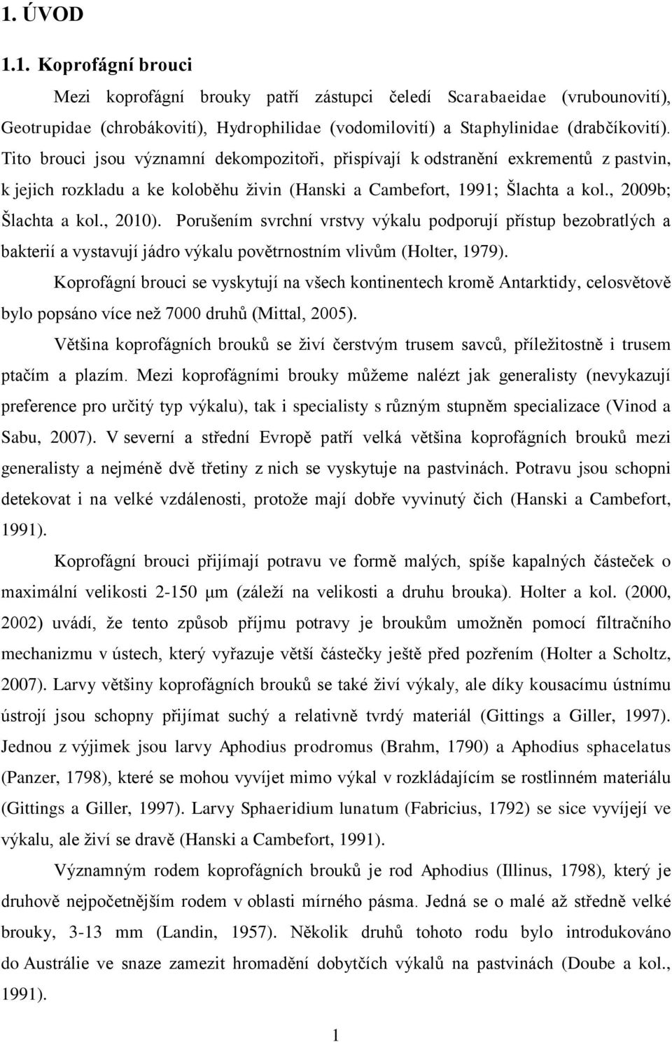 Porušením svrchní vrstvy výkalu podporují přístup bezobratlých a bakterií a vystavují jádro výkalu povětrnostním vlivům (Holter, 1979).