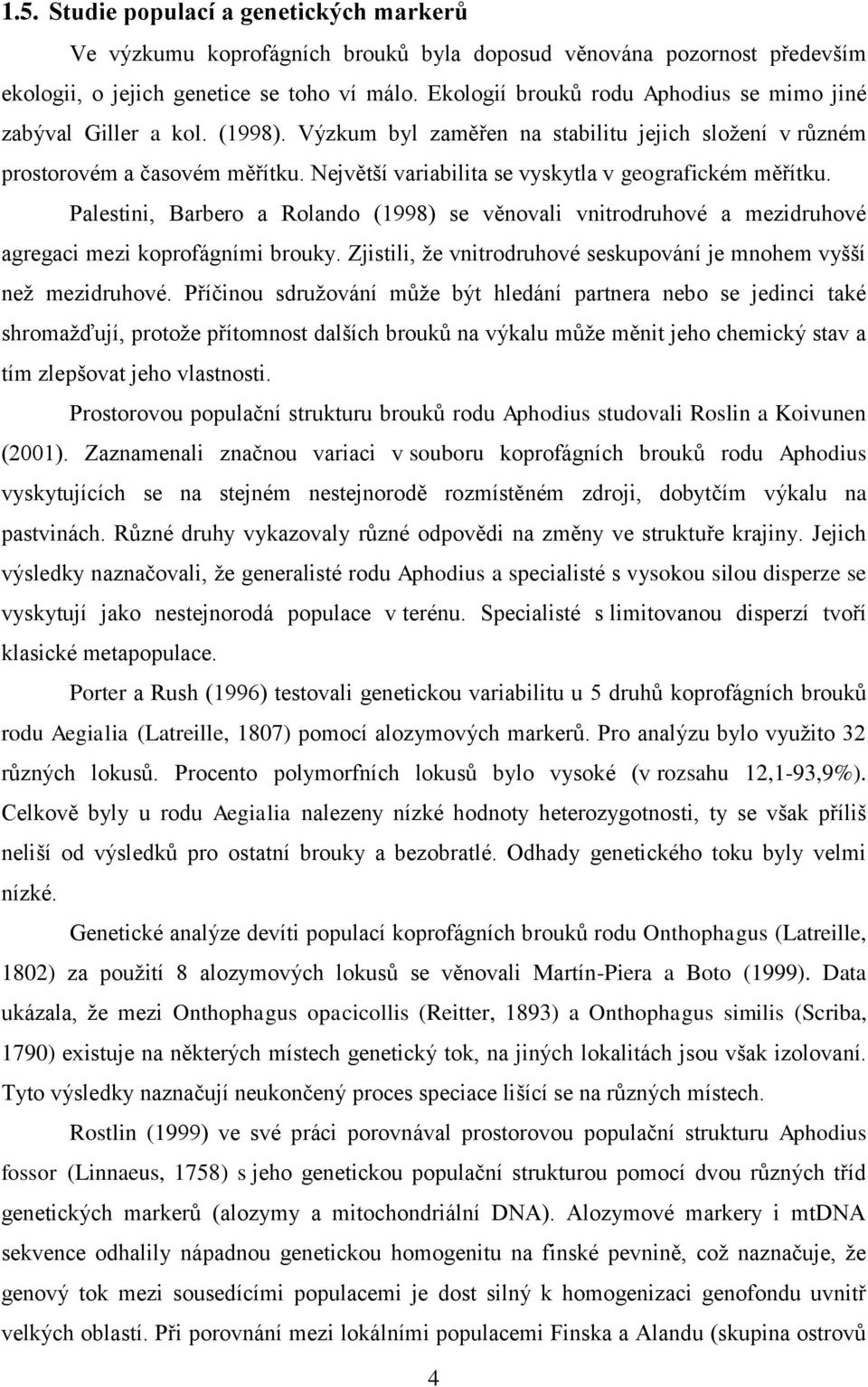 Největší variabilita se vyskytla v geografickém měřítku. Palestini, Barbero a Rolando (1998) se věnovali vnitrodruhové a mezidruhové agregaci mezi koprofágními brouky.