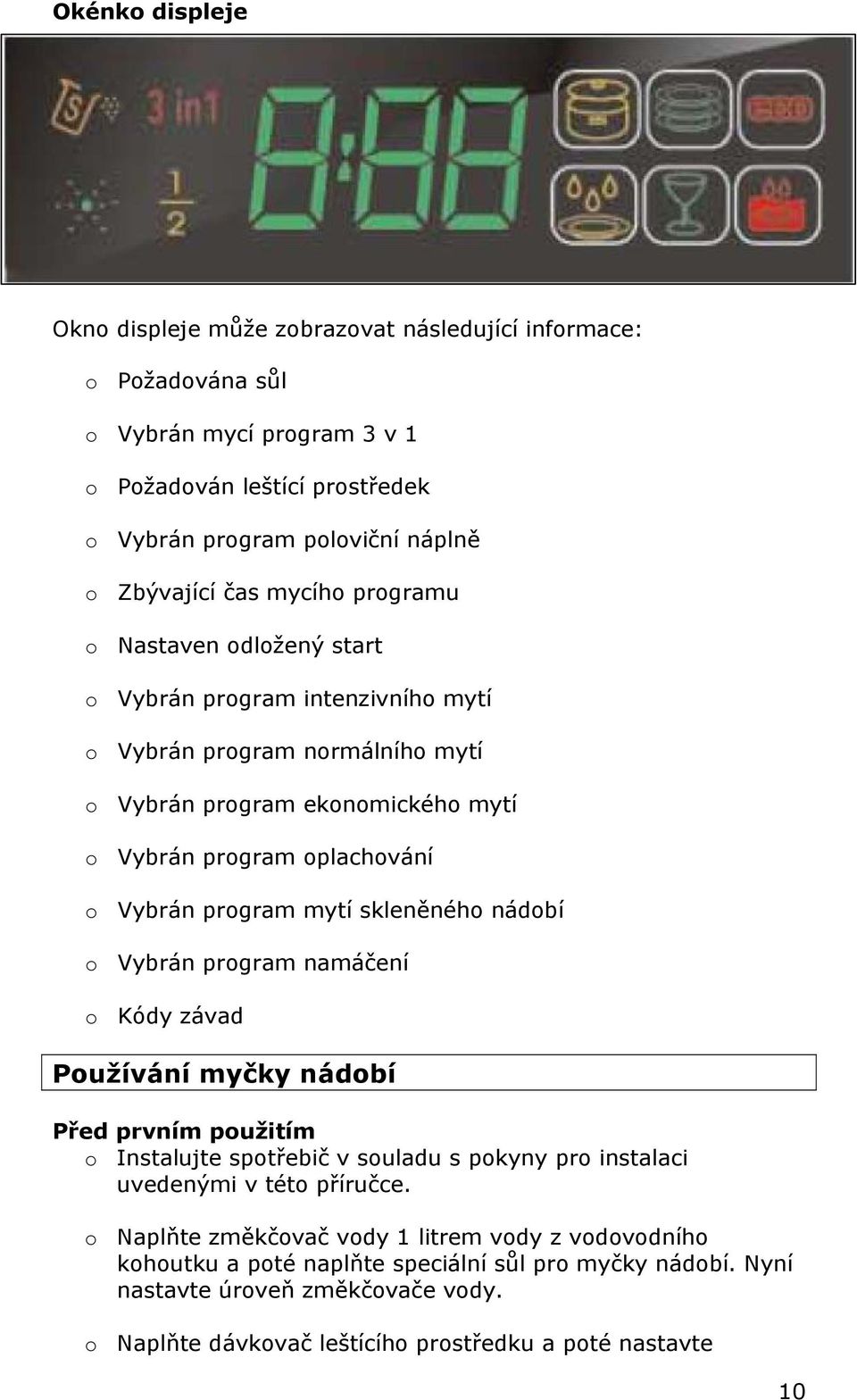 mytí skleněného nádobí o Vybrán program namáčení o Kódy závad Používání myčky nádobí Před prvním použitím o Instalujte spotřebič v souladu s pokyny pro instalaci uvedenými v této příručce.