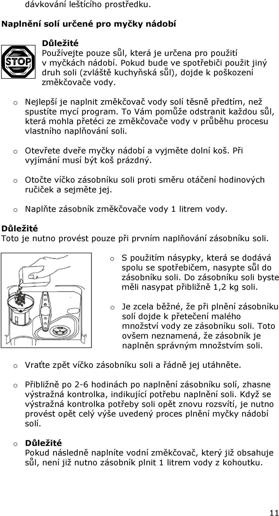 To Vám pomůže odstranit každou sůl, která mohla přetéci ze změkčovače vody v průběhu procesu vlastního naplňování soli. o Otevřete dveře myčky nádobí a vyjměte dolní koš.