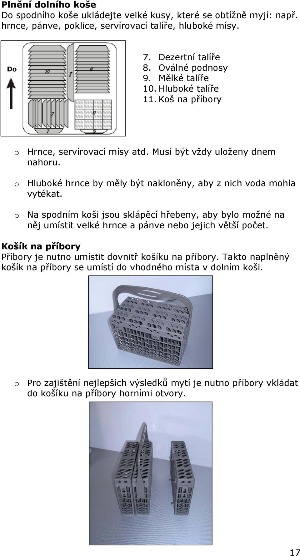 o Hluboké hrnce by měly být nakloněny, aby z nich voda mohla vytékat. o Na spodním koši jsou sklápěcí hřebeny, aby bylo možné na něj umístit velké hrnce a pánve nebo jejich větší počet.