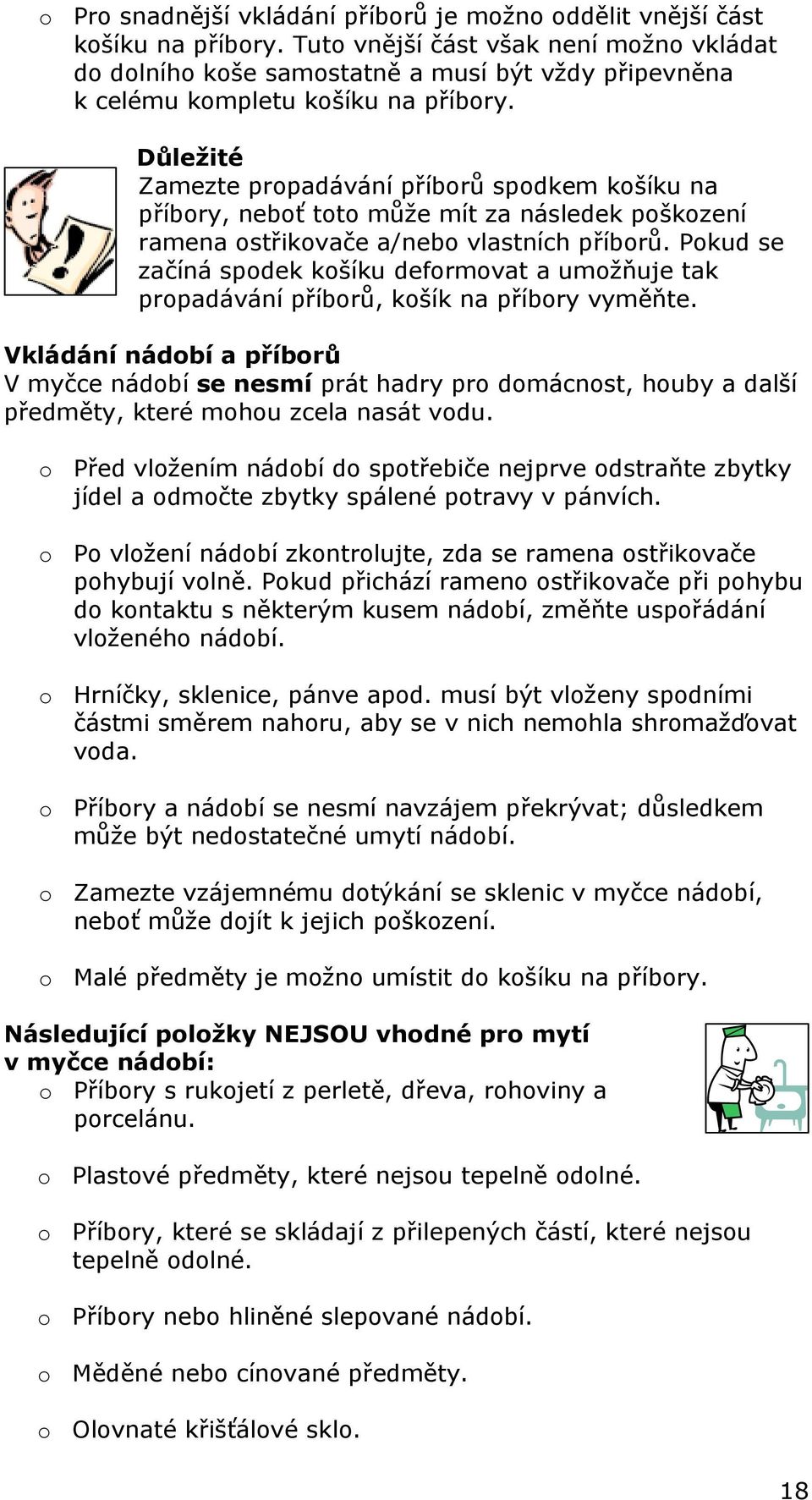 Důležité Zamezte propadávání příborů spodkem košíku na příbory, neboť toto může mít za následek poškození ramena ostřikovače a/nebo vlastních příborů.