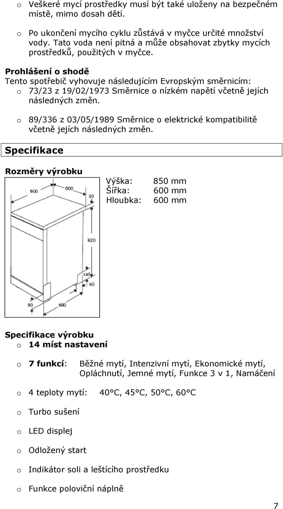 Prohlášení o shodě Tento spotřebič vyhovuje následujícím Evropským směrnicím: o 73/23 z 19/02/1973 Směrnice o nízkém napětí včetně jejích následných změn.