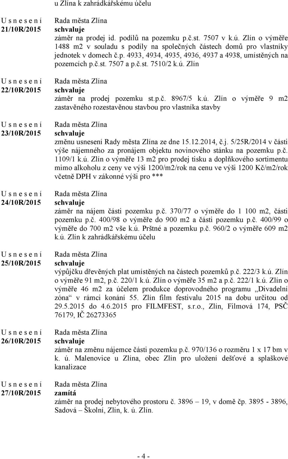 Zlín záměr na prodej pozemku st.p.č. 8967/5 k.ú. Zlín o výměře 9 m2 zastavěného rozestavěnou stavbou pro vlastníka stavby změnu usnesení Rady města Zlína ze dne 15.12.2014, č.j. 5/25R/2014 v části výše nájemného za pronájem objektu novinového stánku na pozemku p.