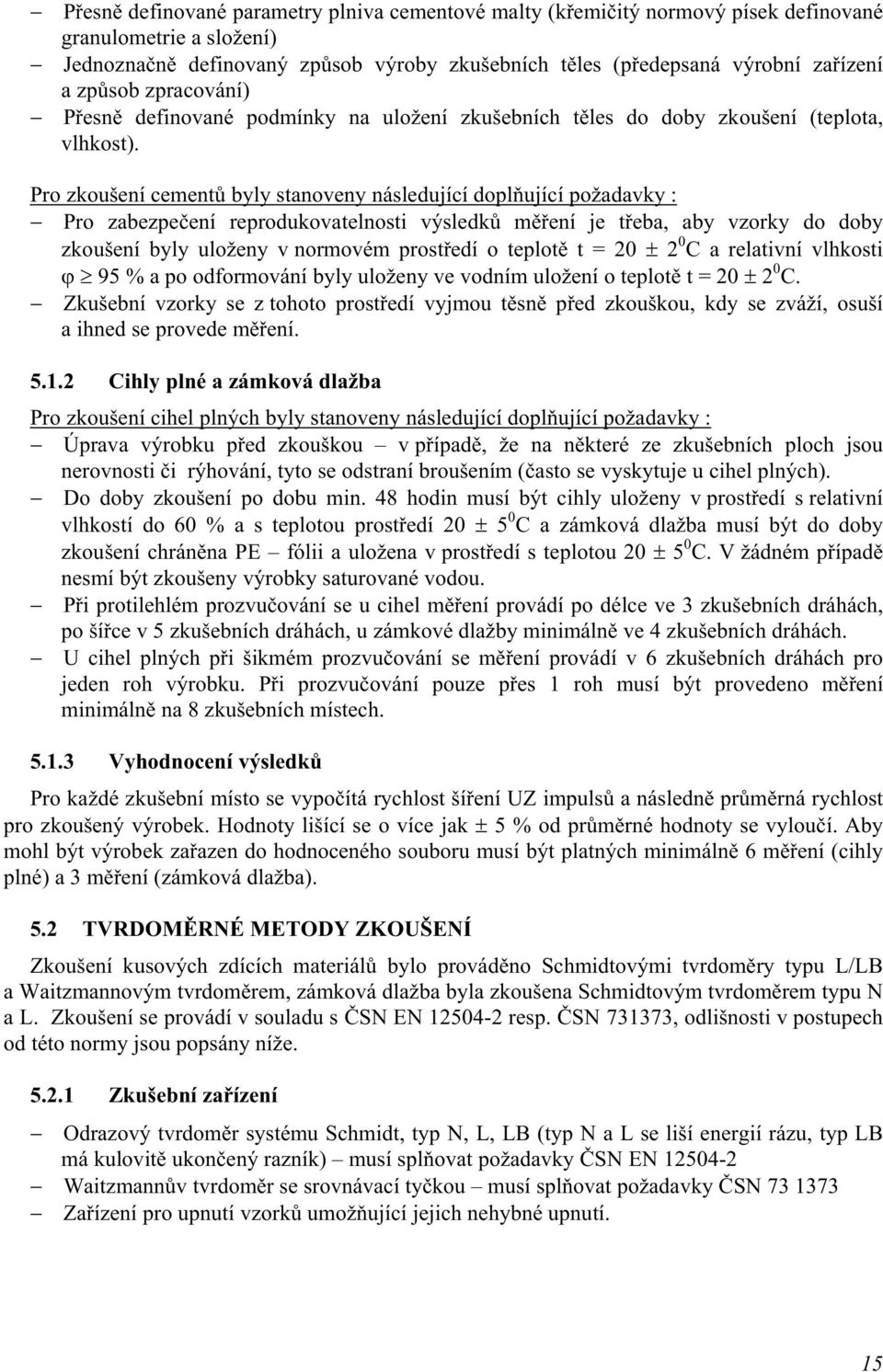 Pro zkoušení cementů byly stanoveny následující doplňující požadavky : Pro zabezpečení reprodukovatelnosti výsledků měření je třeba, aby vzorky do doby zkoušení byly uloženy v normovém prostředí o