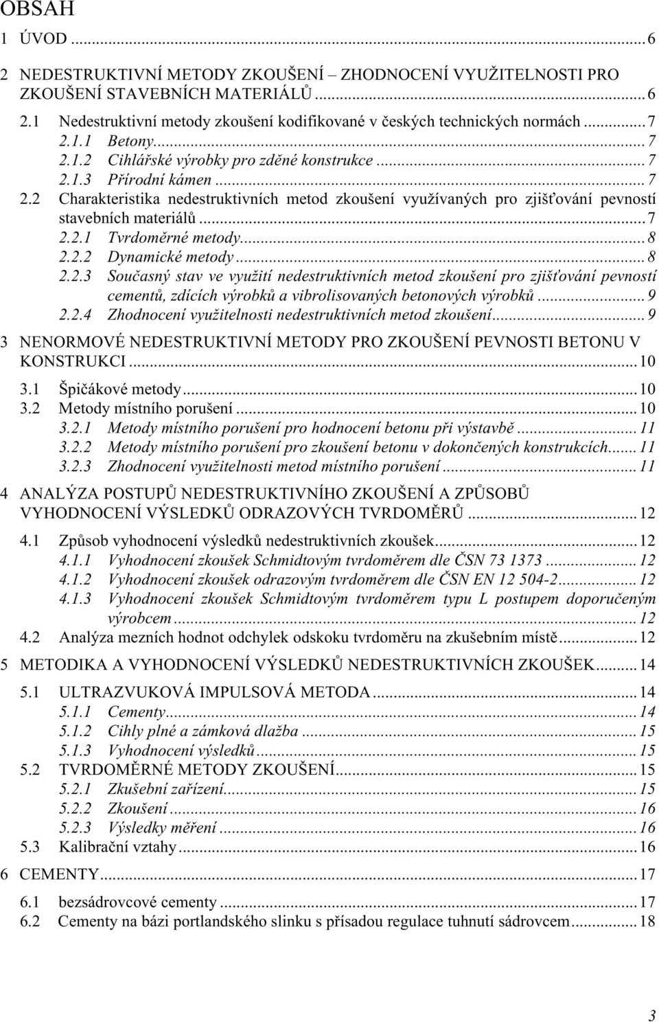 ..8 2.2.2 Dynamické metody...8 2.2.3 Současný stav ve využití nedestruktivních metod zkoušení pro zjišťování pevností cementů, zdících výrobků a vibrolisovaných betonových výrobků...9 2.2.4 Zhodnocení využitelnosti nedestruktivních metod zkoušení.