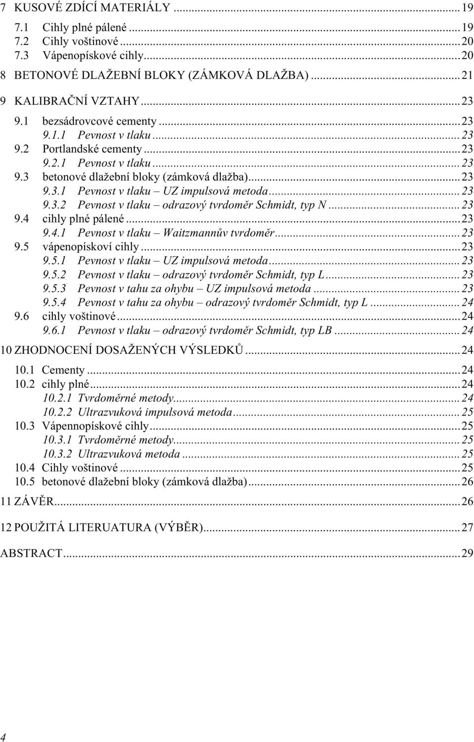 ..23 9.3.2 Pevnost v tlaku odrazový tvrdoměr Schmidt, typ N...23 9.4 cihly plné pálené...23 9.4.1 Pevnost v tlaku Waitzmannův tvrdoměr...23 9.5 vápenopískoví cihly...23 9.5.1 Pevnost v tlaku UZ impulsová metoda.