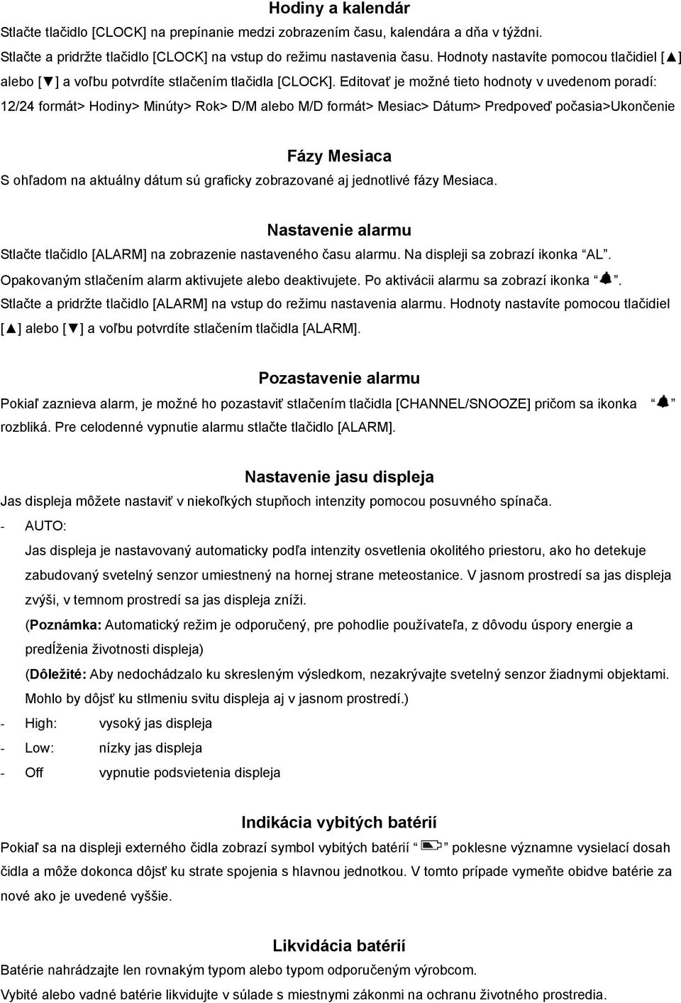 Editovať je možné tieto hodnoty v uvedenom poradí: 12/24 formát> Hodiny> Minúty> Rok> D/M alebo M/D formát> Mesiac> Dátum> Predpoveď počasia>ukončenie Fázy Mesiaca S ohľadom na aktuálny dátum sú