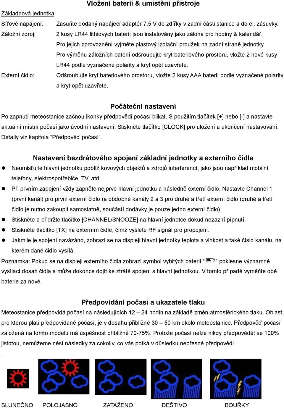 Pro výměnu záložních baterií odšroubujte kryt bateriového prostoru, vložte 2 nové kusy LR44 podle vyznačené polarity a kryt opět uzavřete.