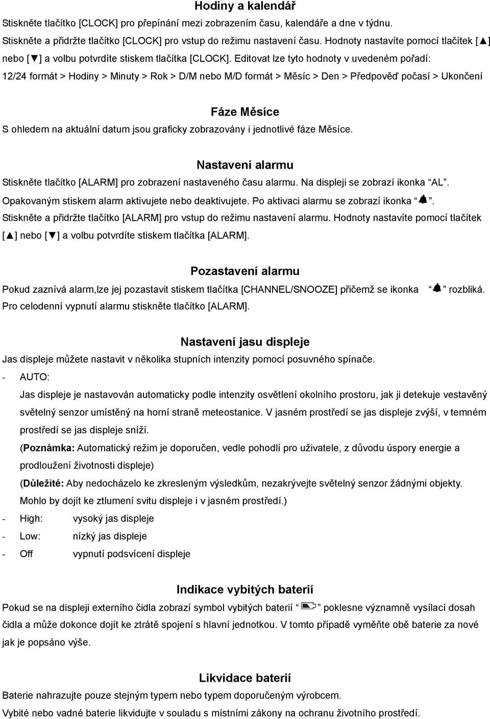 Editovat lze tyto hodnoty v uvedeném pořadí: 12/24 formát > Hodiny > Minuty > Rok > D/M nebo M/D formát > Měsíc > Den > Předpověď počasí > Ukončení Fáze Měsíce S ohledem na aktuální datum jsou