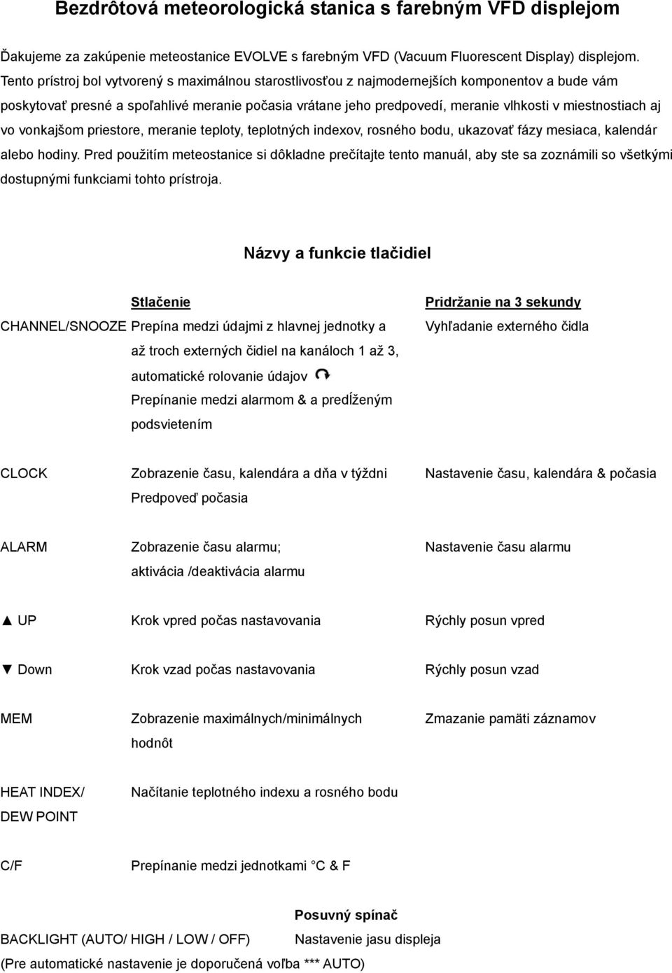 miestnostiach aj vo vonkajšom priestore, meranie teploty, teplotných indexov, rosného bodu, ukazovať fázy mesiaca, kalendár alebo hodiny.