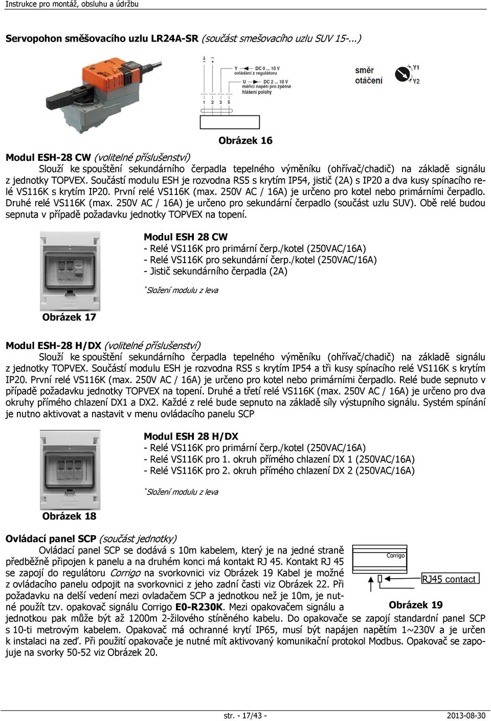 Součástí modulu ESH je rozvodna RS5 s krytím IP54, jistič (2A) s IP20 a dva kusy spínacího relé VS116K s krytím IP20. První relé VS116K (max.