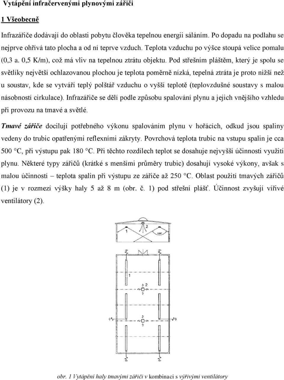 Pod střešním pláštěm, který je spolu se světlíky největší ochlazovanou plochou je teplota poměrně nízká, tepelná ztráta je proto nižší než u soustav, kde se vytváří teplý polštář vzduchu o vyšší