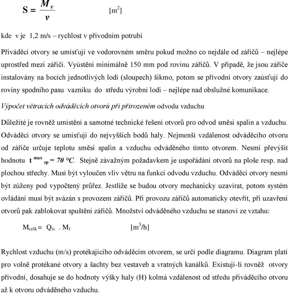 V případě, že jsou zářiče instalovány na bocích jednotlivých lodí (sloupech) šikmo, potom se přívodní otvory zaúsťují do roviny spodního pasu vazníku do středu výrobní lodi nejlépe nad obslužné