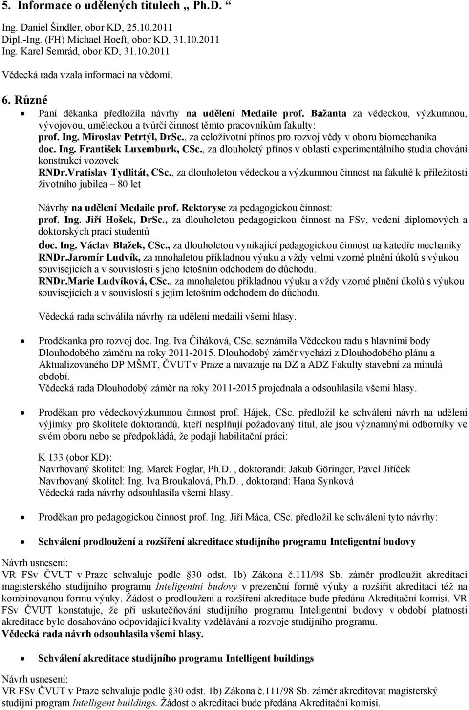 , za celoživotní přínos pro rozvoj vědy v oboru biomechanika doc. Ing. František Luxemburk, CSc., za dlouholetý přínos v oblasti experimentálního studia chování konstrukcí vozovek RNDr.