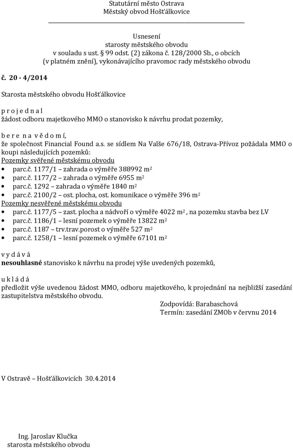 komunikace o výměře 396 m 2 Pozemky nesvěřené městskému obvodu parc.č. 1177/5 zast. plocha a nádvoří o výměře 4022 m 2, na pozemku stavba bez LV parc.č. 1186/1 lesní pozemek o výměře 13822 m 2 parc.č. 1187 trv.