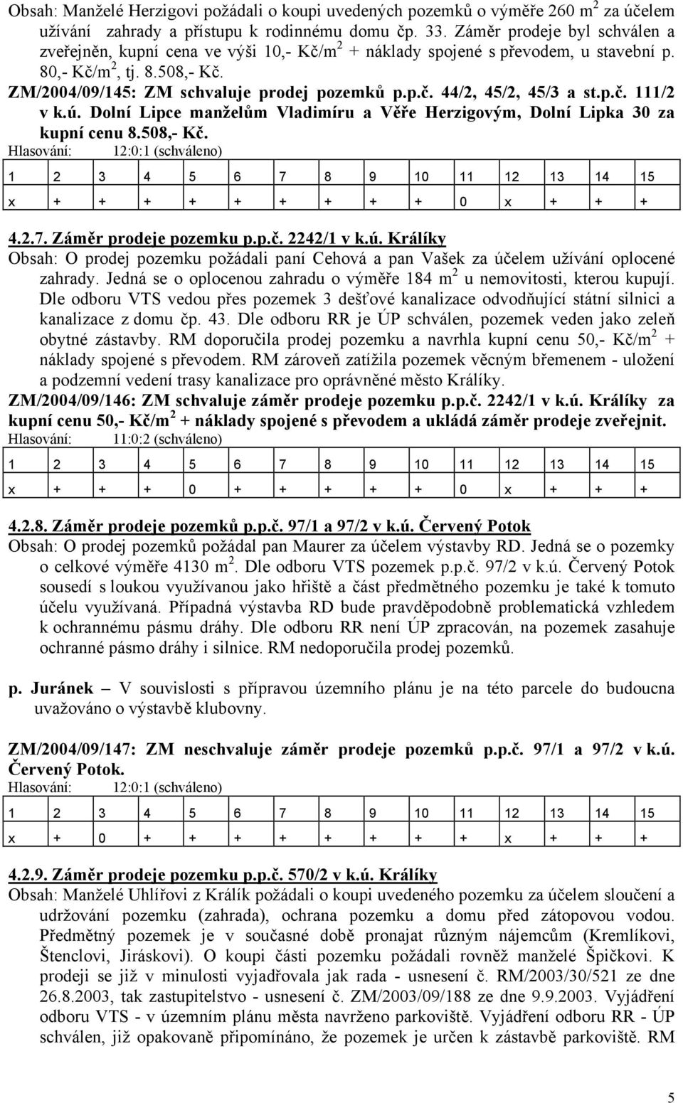 p.č. 111/2 v k.ú. Dolní Lipce manželům Vladimíru a Věře Herzigovým, Dolní Lipka 30 za kupní cenu 8.508,- Kč. Hlasování: 12:0:1 (schváleno) x + + + + + + + + + 0 x + + + 4.2.7. Záměr prodeje pozemku p.