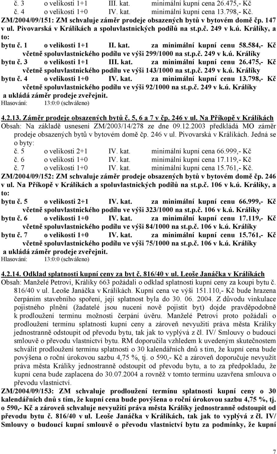 1 o velikosti 1+1 II. kat. za minimální kupní cenu 58.584,- Kč včetně spoluvlastnického podílu ve výši 299/1000 na st.p.č. 249 v k.ú. Králíky bytu č. 3 o velikosti 1+1 III. kat. za minimální kupní cenu 26.