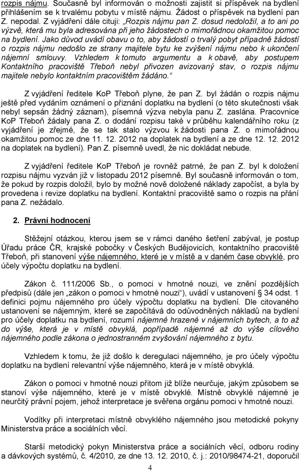 Jako důvod uvádí obavu o to, aby žádostí o trvalý pobyt případně žádostí o rozpis nájmu nedošlo ze strany majitele bytu ke zvýšení nájmu nebo k ukončení nájemní smlouvy.