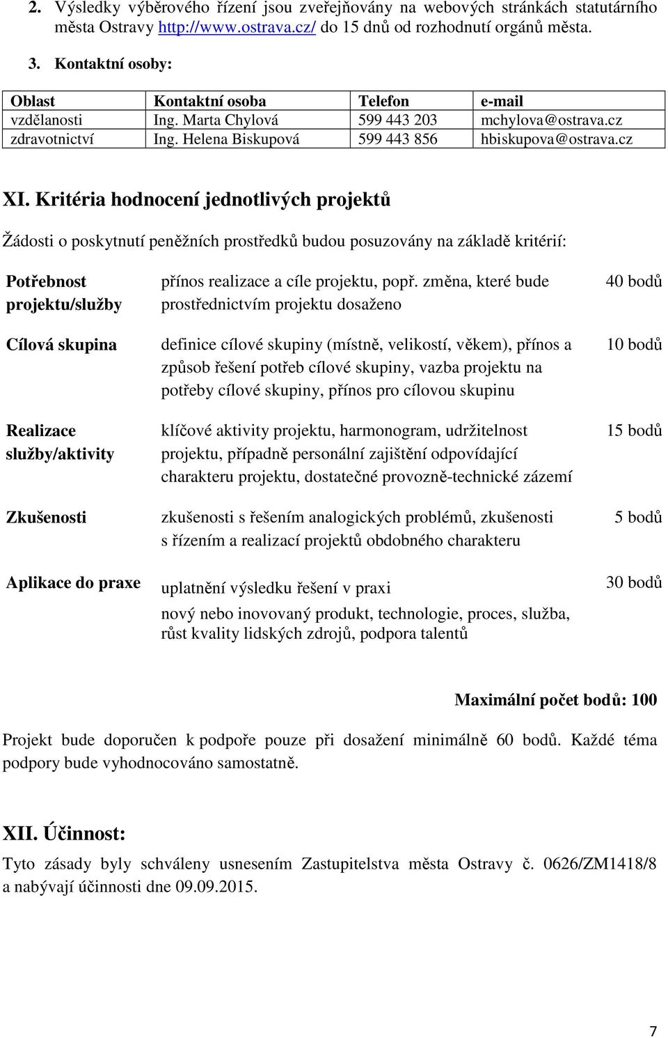 Kritéria hodnocení jednotlivých projektů Žádosti o poskytnutí peněžních prostředků budou posuzovány na základě kritérií: Potřebnost projektu/služby Cílová skupina Realizace služby/aktivity Zkušenosti