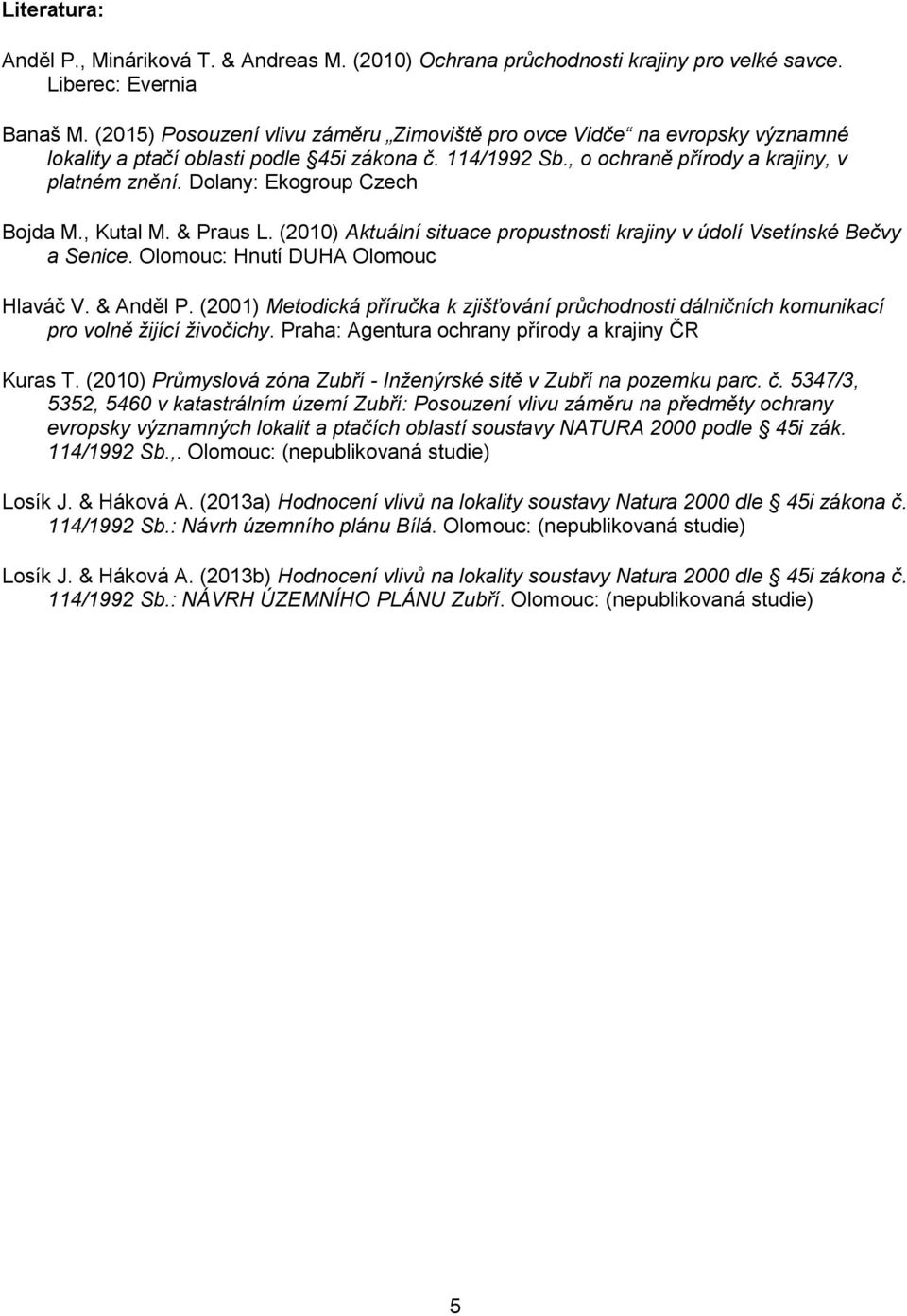 Dolany: Ekogroup Czech Bojda M., Kutal M. & Praus L. (2010) Aktuální situace propustnosti krajiny v údolí Vsetínské Bečvy a Senice. Olomouc: Hnutí DUHA Olomouc Hlaváč V. & Anděl P.