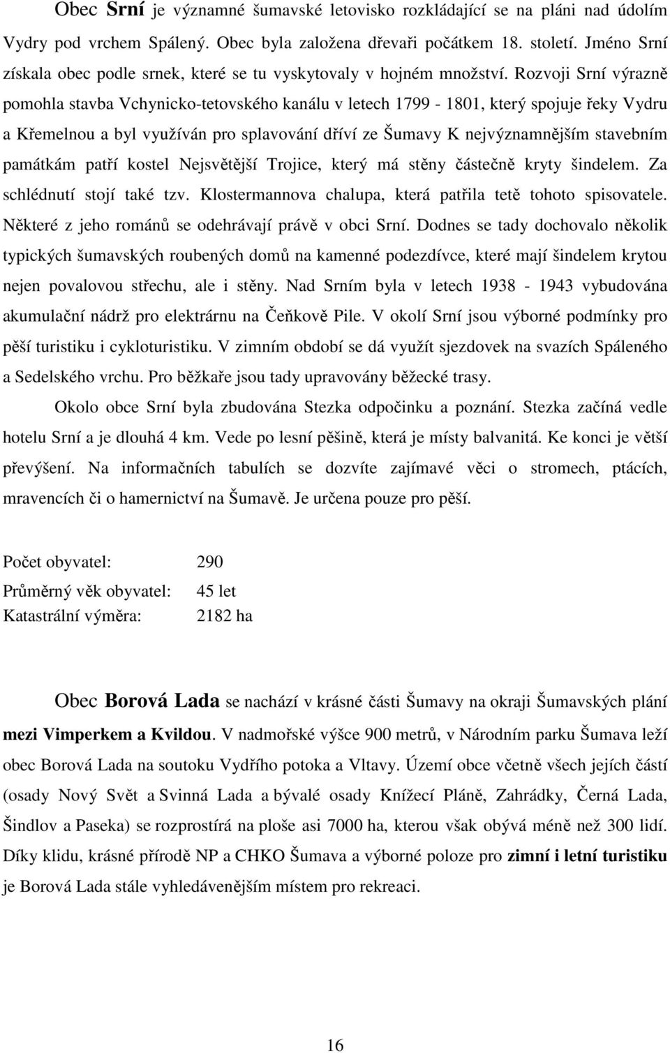 Rozvoji Srní výrazně pomohla stavba Vchynicko-tetovského kanálu v letech 1799-1801, který spojuje řeky Vydru a Křemelnou a byl využíván pro splavování dříví ze Šumavy K nejvýznamnějším stavebním