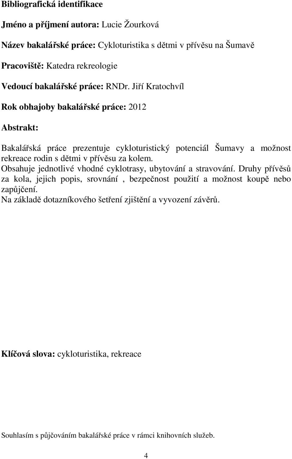 Jiří Kratochvíl Rok obhajoby bakalářské práce: 2012 Abstrakt: Bakalářská práce prezentuje cykloturistický potenciál Šumavy a možnost rekreace rodin s dětmi v přívěsu za kolem.