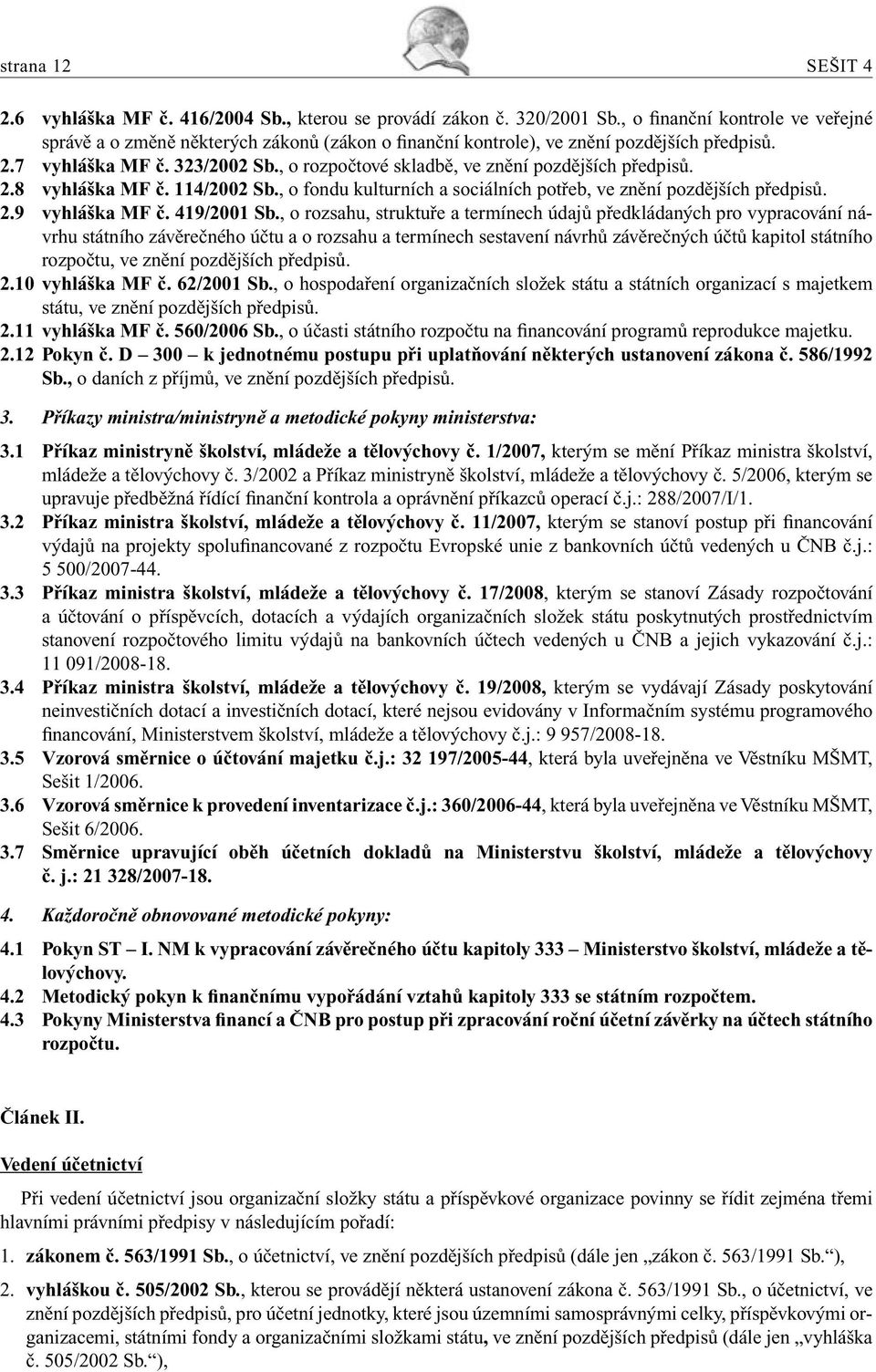 , o rozpočtové skladbě, ve znění pozdějších předpisů. 2.8 vyhláška MF č. 114/2002 Sb., o fondu kulturních a sociálních potřeb, ve znění pozdějších předpisů. 2.9 vyhláška MF č. 419/2001 Sb.