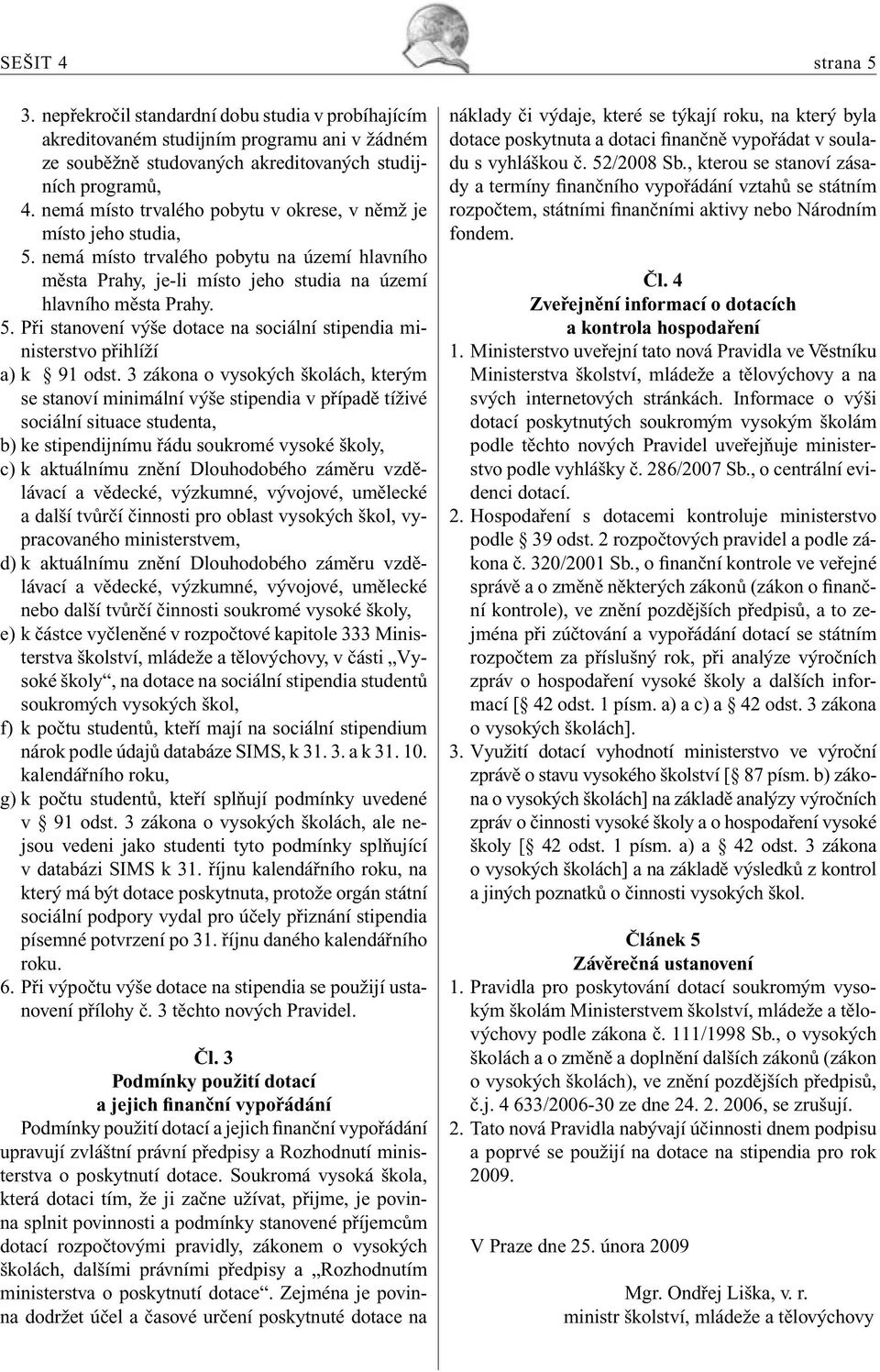 3 zákona o vysokých školách, kterým se stanoví minimální výše stipendia v případě tíživé sociální situace studenta, b) ke stipendijnímu řádu soukromé vysoké školy, c) k aktuálnímu znění Dlouhodobého