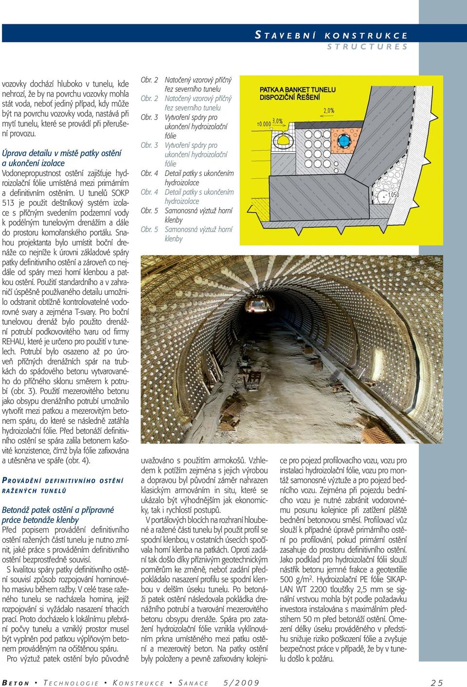 U tunelů SOKP 513 je použit deštníkový systém izolace s příčným svedením podzemní vody k podélným tunelovým drenážím a dále do prostoru komořanského portálu.