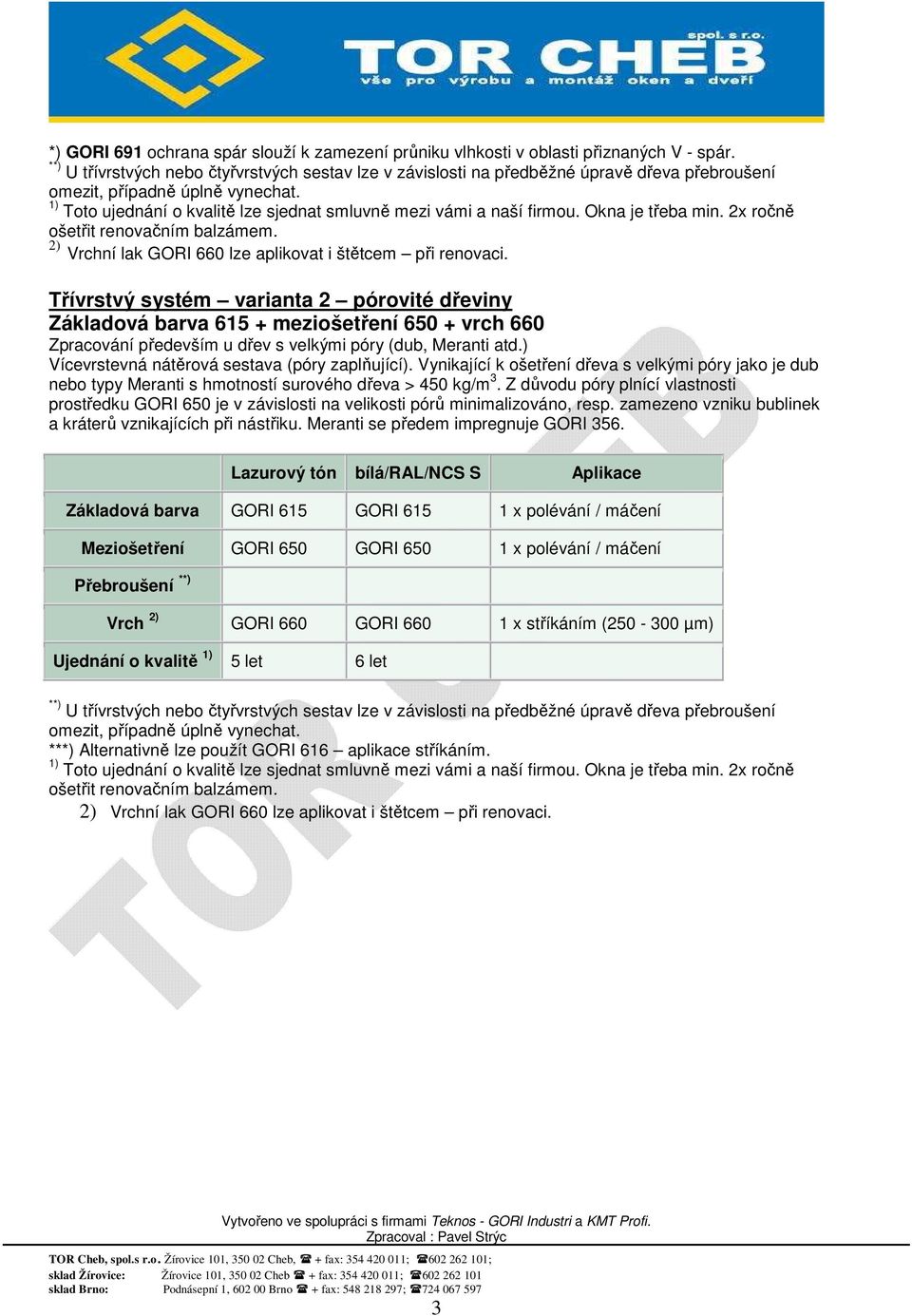 1) Toto ujednání o kvalitě lze sjednat smluvně mezi vámi a naší firmou. Okna je třeba min. 2x ročně ošetřit renovačním balzámem. 2) Vrchní lak GORI 660 lze aplikovat i štětcem při renovaci.