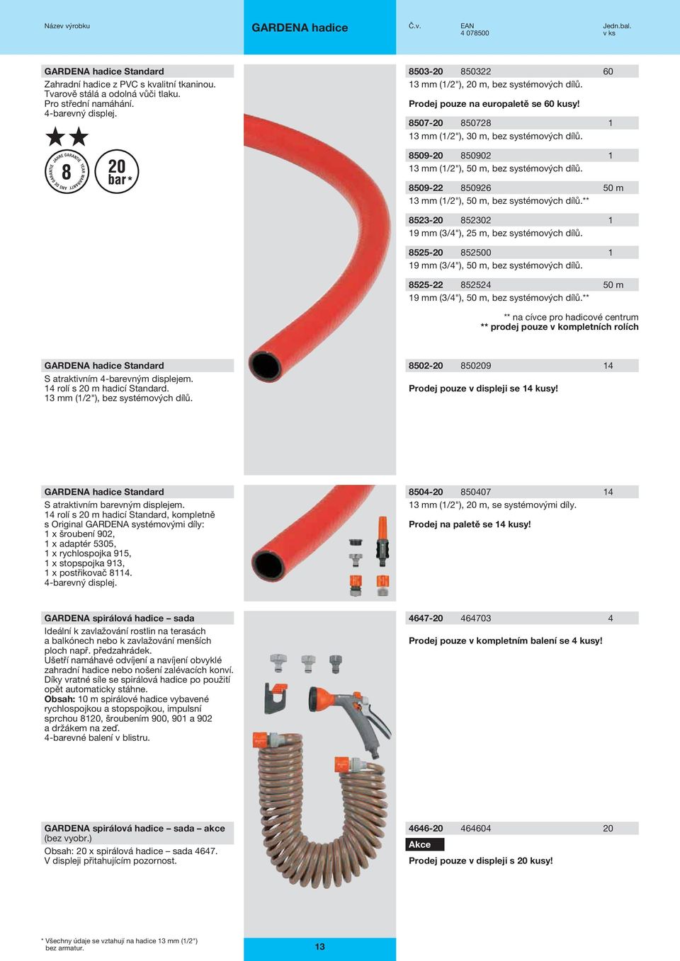 8509-20 850902 1 13 mm (1/2"), 50 m, bez systémových dílů. 8509-22 850926 50 m 13 mm (1/2"), 50 m, bez systémových dílů.** 8523-20 852302 1 19 mm (3/4"), 25 m, bez systémových dílů.